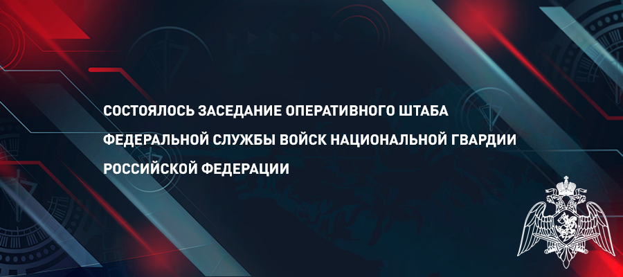 В Росгвардии состоялось заседание оперативного штаба